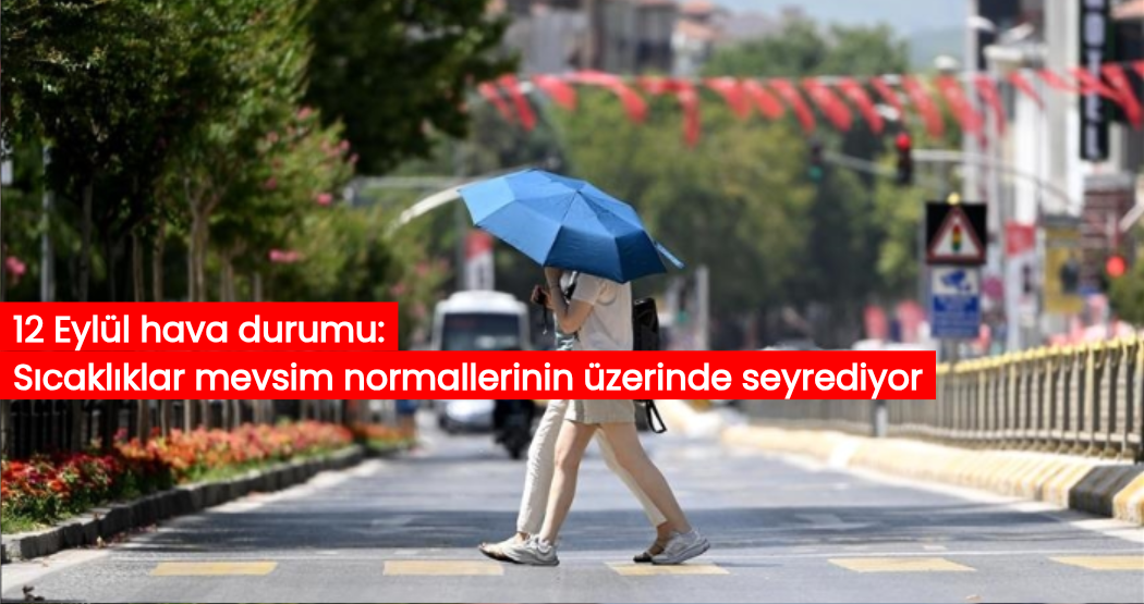 12 Eylül hava durumu: Sıcaklıklar mevsim normallerinin üzerinde seyrediyor 