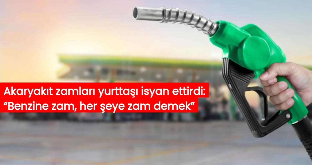 Akaryakıt zamları yurttaşı isyan ettirdi: “Benzine zam, her şeye zam demek”