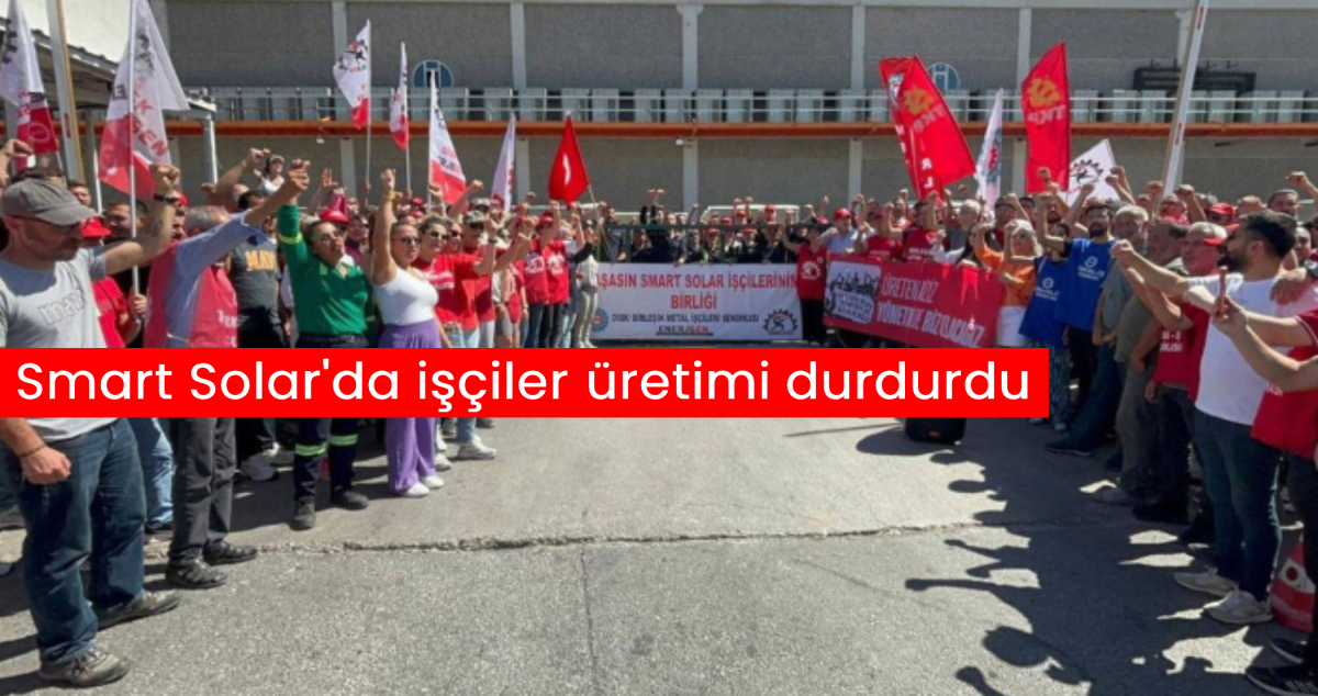 Smart Solar'da işçiler üretimi durdurdu: “Haksızlığa karşı susmayacağız”